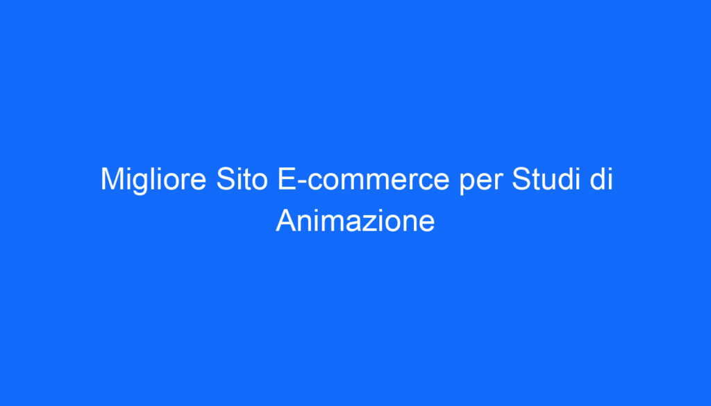 Migliore Sito E commerce per Studi di Animazione