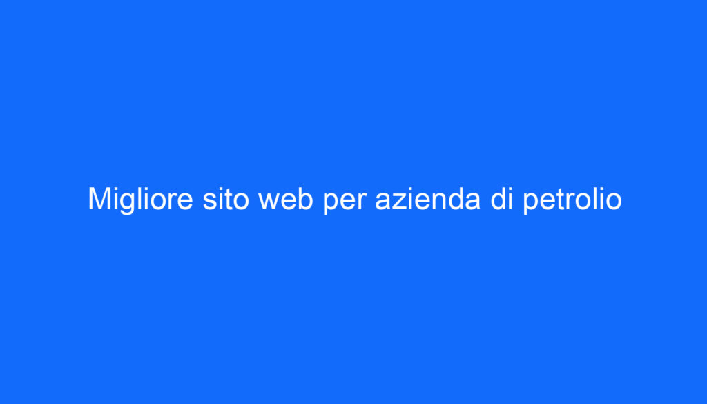 Migliore sito web per azienda di petrolio