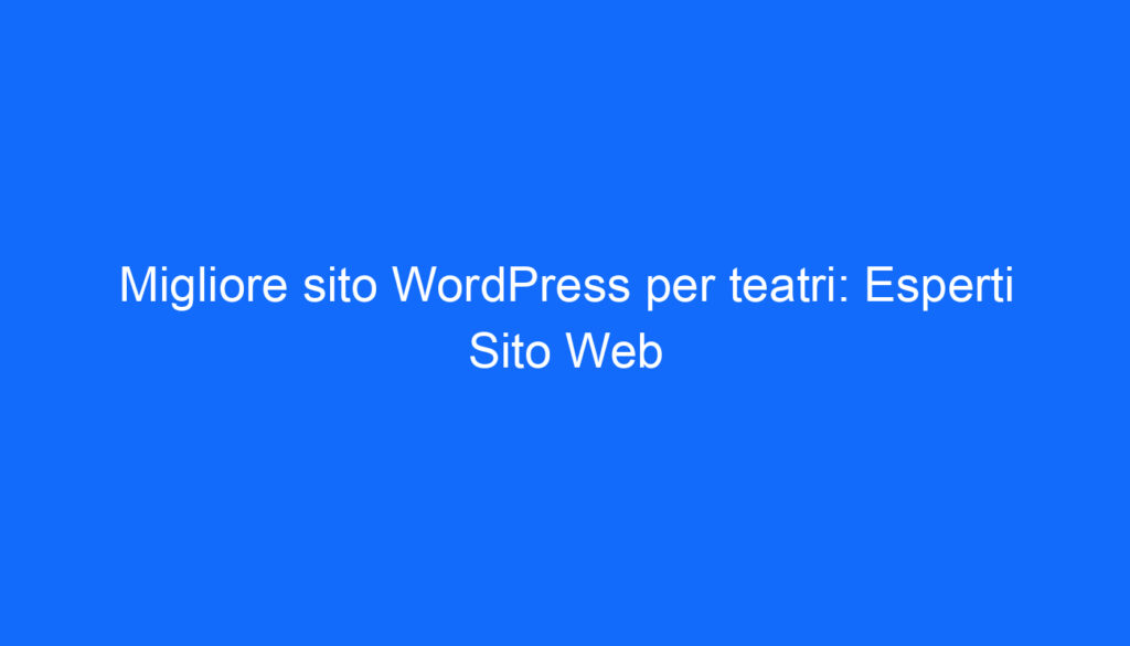 Migliore sito WordPress per teatri: Esperti Sito Web
