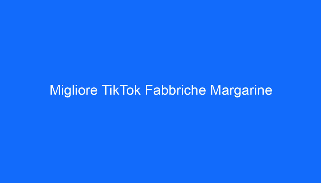 Migliore TikTok Fabbriche Margarine