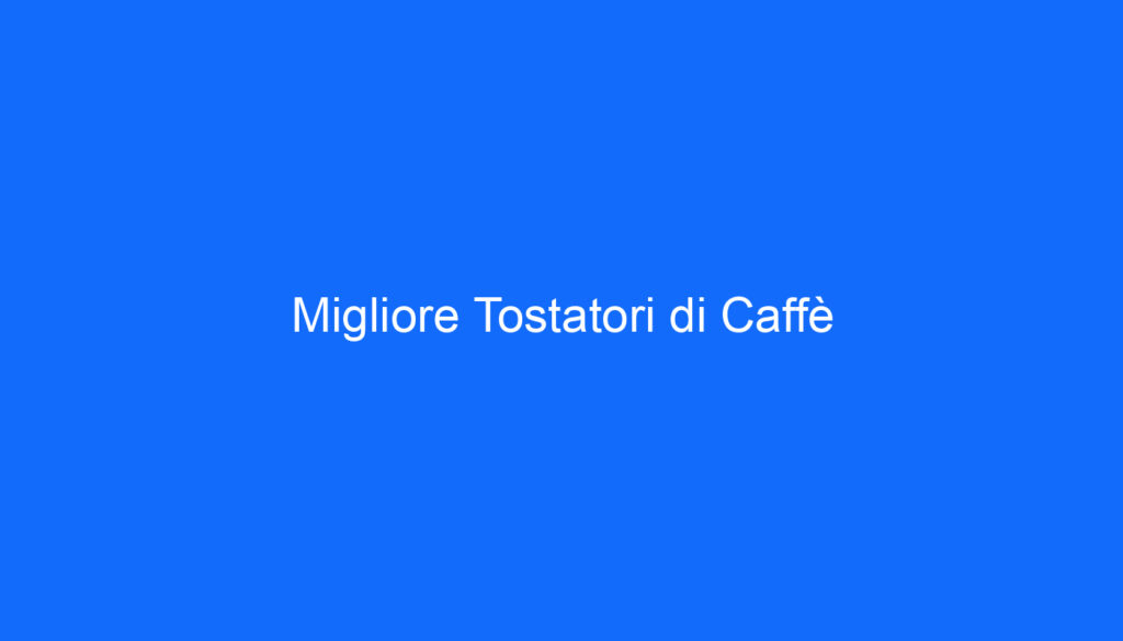 Migliore Tostatori di Caffè