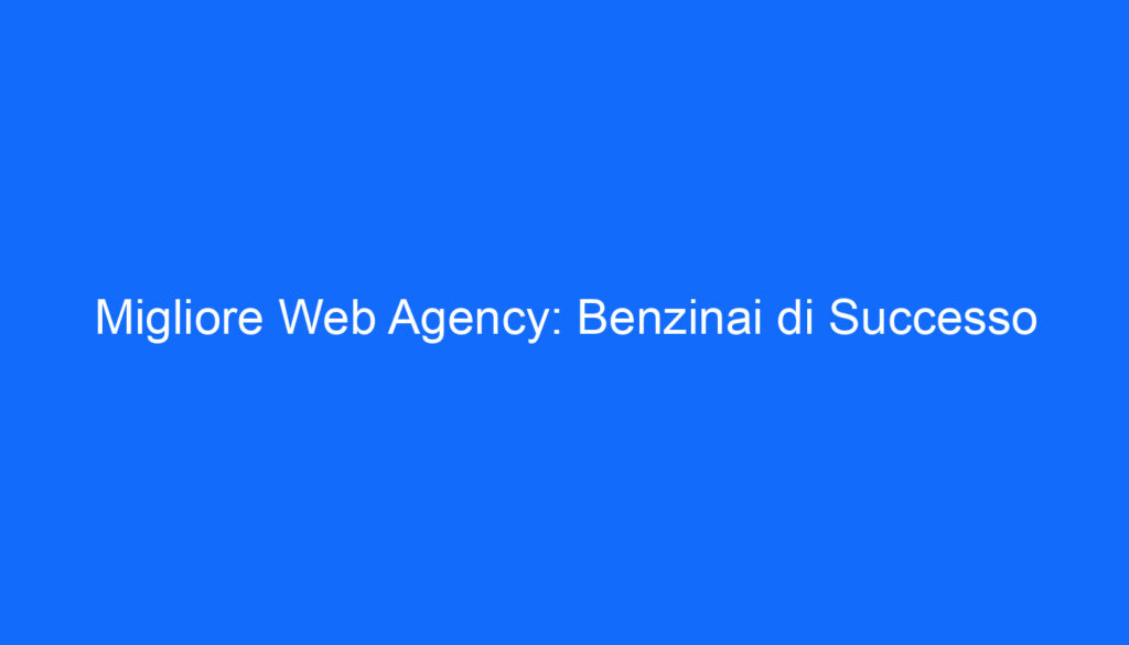 Migliore Web Agency: Benzinai di Successo