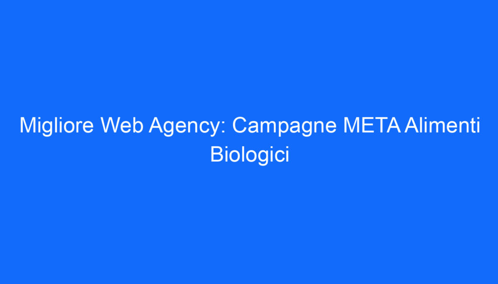 Migliore Web Agency: Campagne META Alimenti Biologici