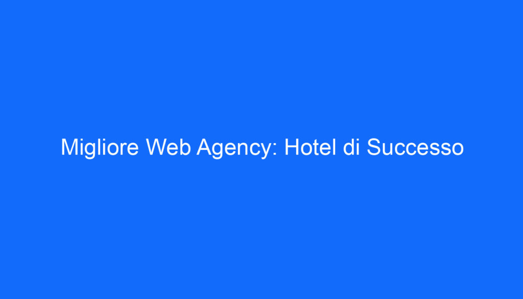Migliore Web Agency: Hotel di Successo