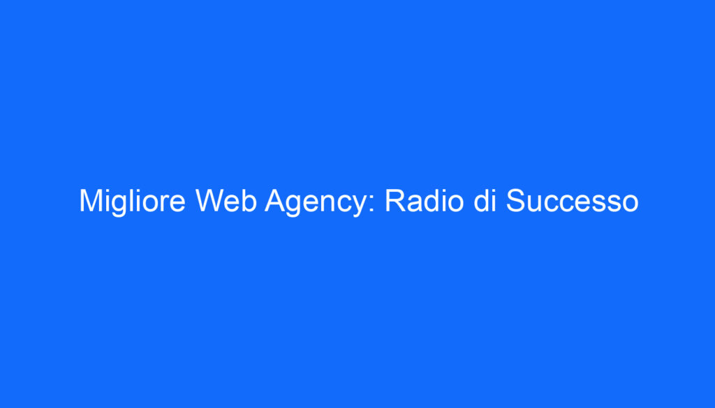 Migliore Web Agency: Radio di Successo