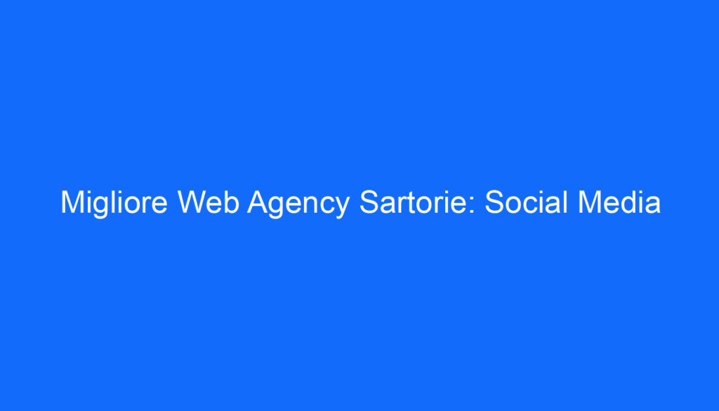Migliore Web Agency Sartorie: Social Media