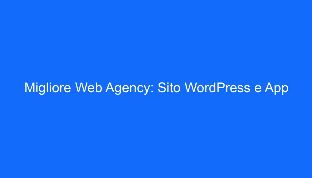 Migliore Web Agency: Sito WordPress e App