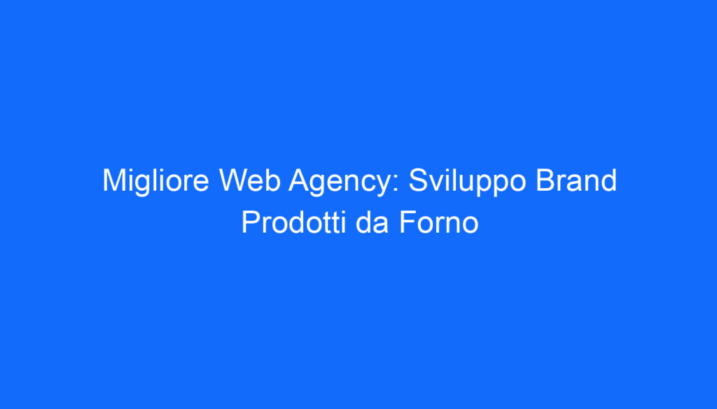 Migliore Web Agency: Sviluppo Brand Prodotti da Forno