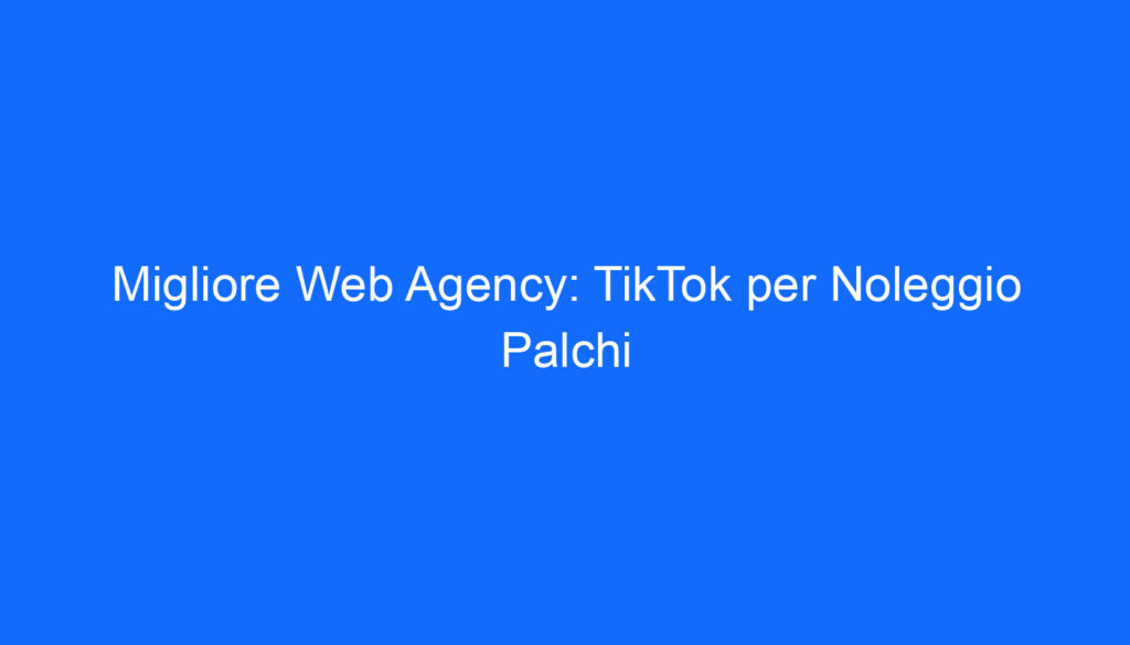 Migliore Web Agency: TikTok per Noleggio Palchi