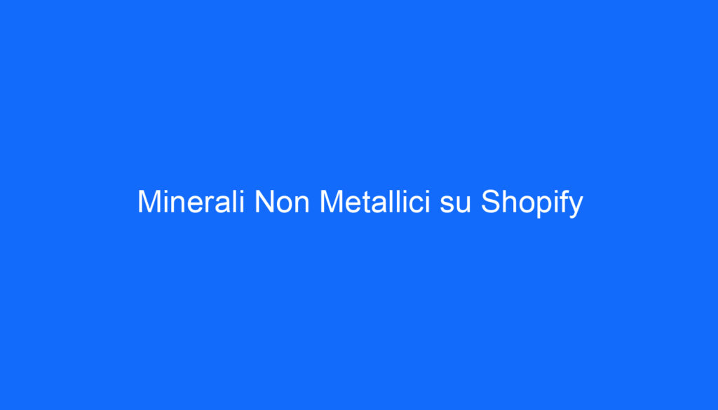 Minerali Non Metallici su Shopify