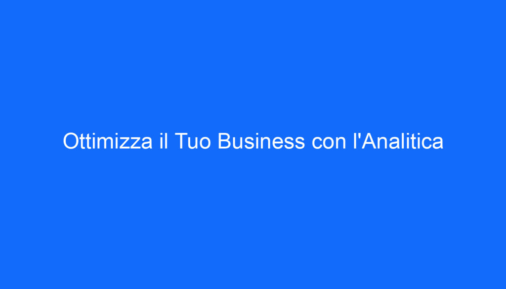 Ottimizza il Tuo Business con l'Analitica