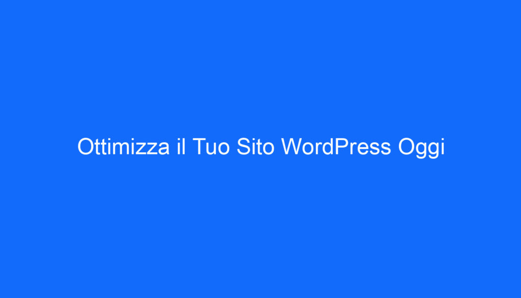 Ottimizza il Tuo Sito WordPress Oggi