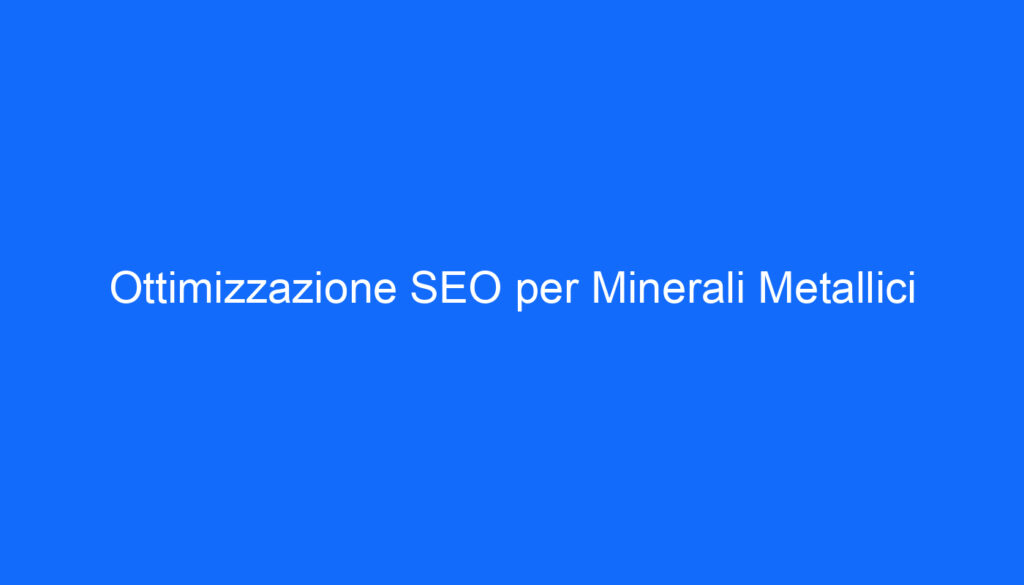 Ottimizzazione SEO per Minerali Metallici