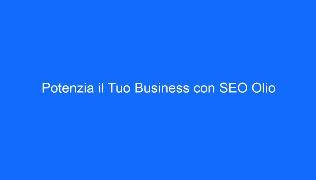 Potenzia il Tuo Business con SEO Olio