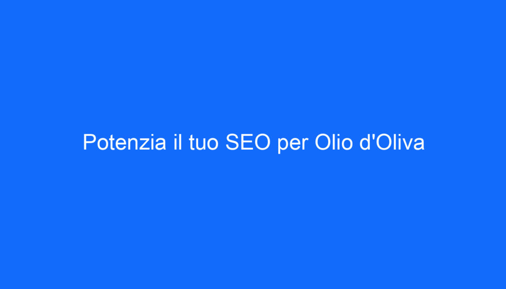 Potenzia il tuo SEO per Olio d'Oliva