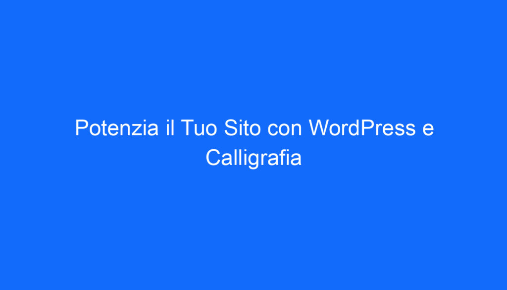 Potenzia il Tuo Sito con WordPress e Calligrafia