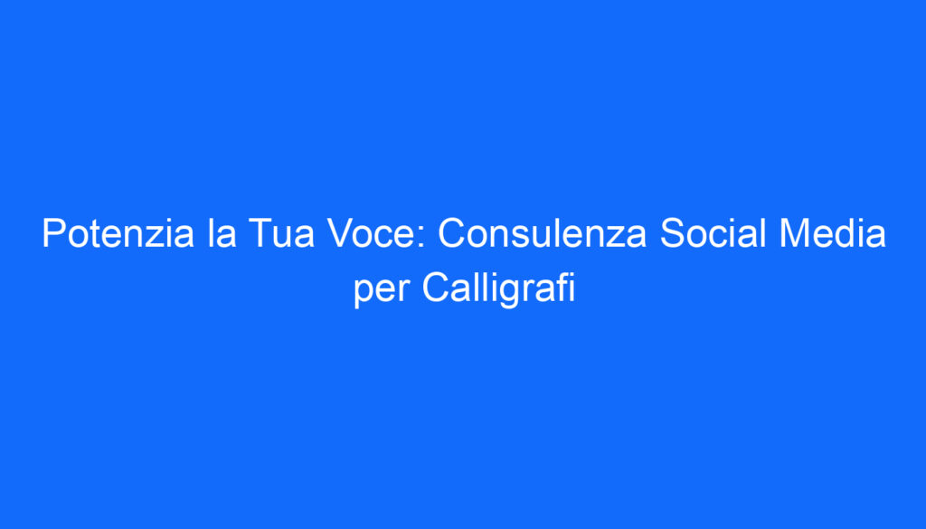 Potenzia la Tua Voce: Consulenza Social Media per Calligrafi