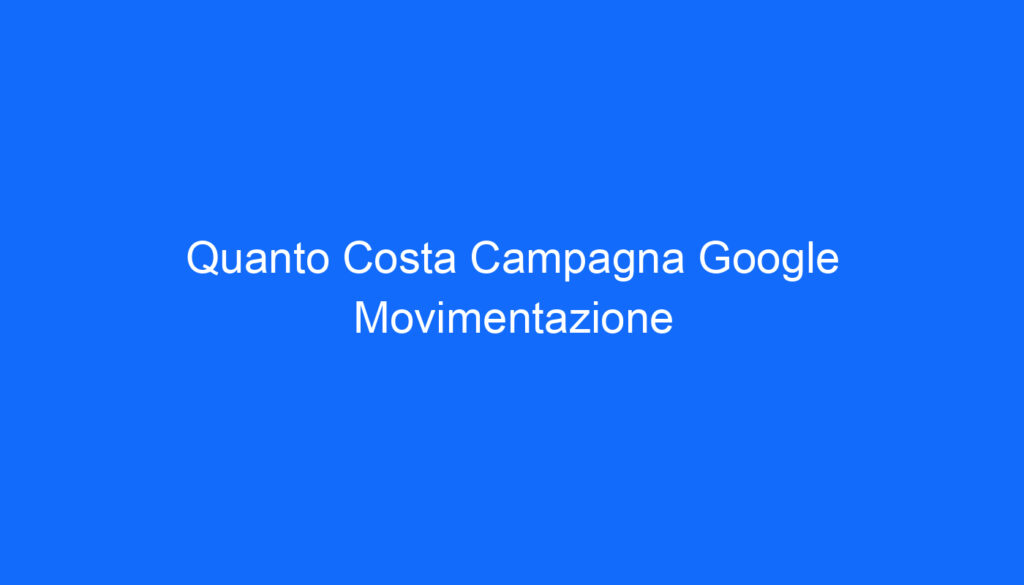 Quanto Costa Campagna Google Movimentazione
