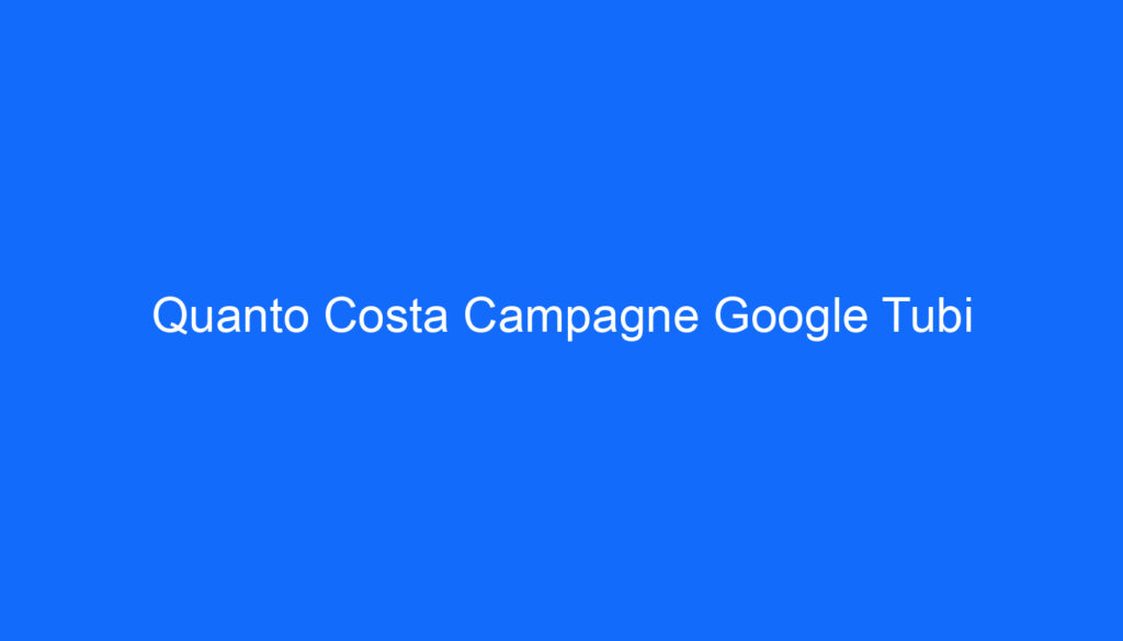 Quanto Costa Campagne Google Tubi