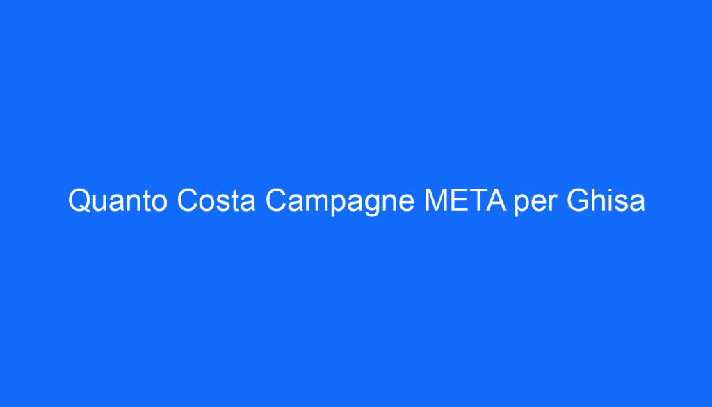 Quanto Costa Campagne META per Ghisa