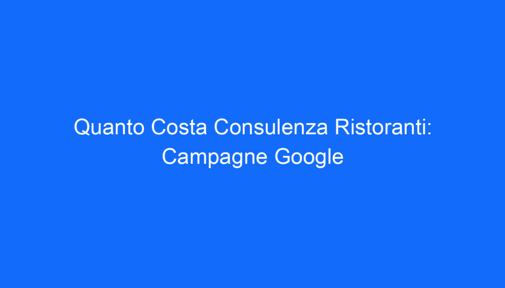 Quanto Costa Consulenza Ristoranti: Campagne Google