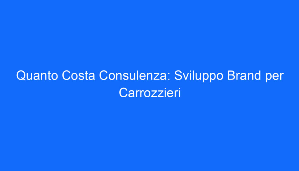 Quanto Costa Consulenza: Sviluppo Brand per Carrozzieri