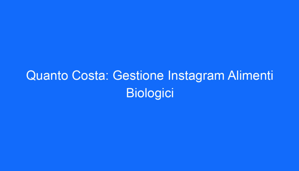 Quanto Costa: Gestione Instagram Alimenti Biologici