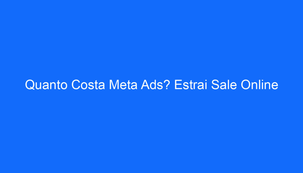 Quanto Costa Meta Ads? Estrai Sale Online