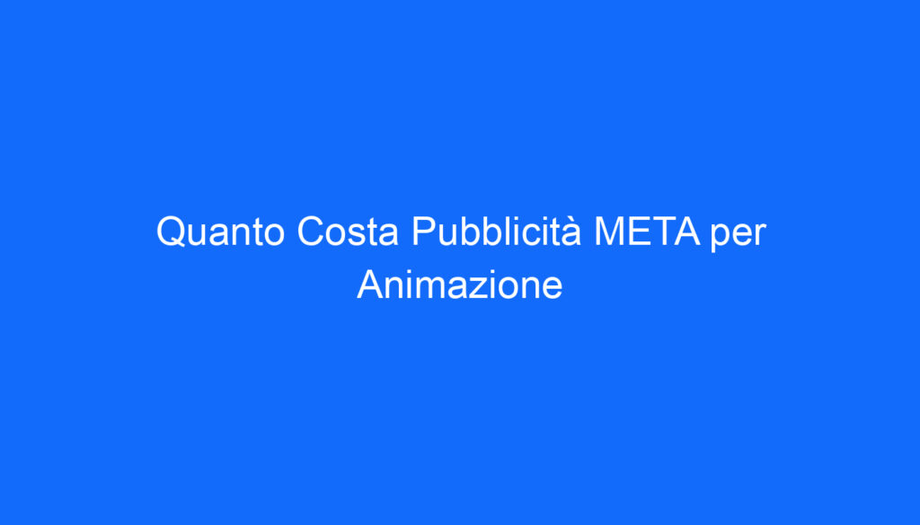 Quanto Costa Pubblicità META per Animazione