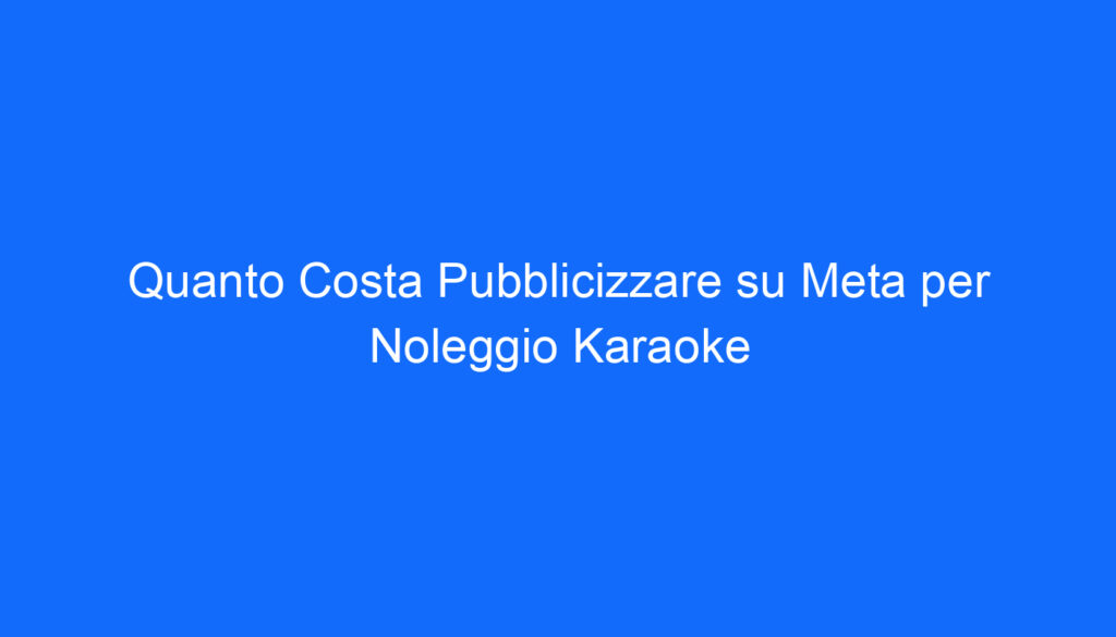 Quanto Costa Pubblicizzare su Meta per Noleggio Karaoke