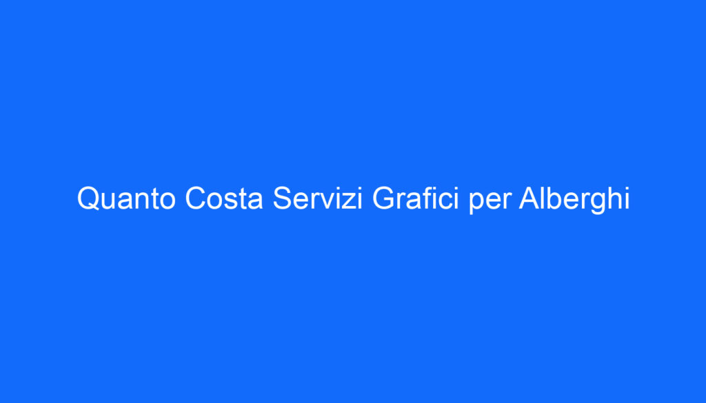 Quanto Costa Servizi Grafici per Alberghi
