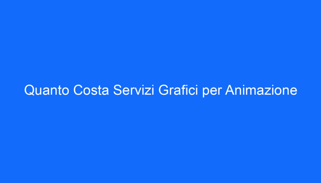 Quanto Costa Servizi Grafici per Animazione