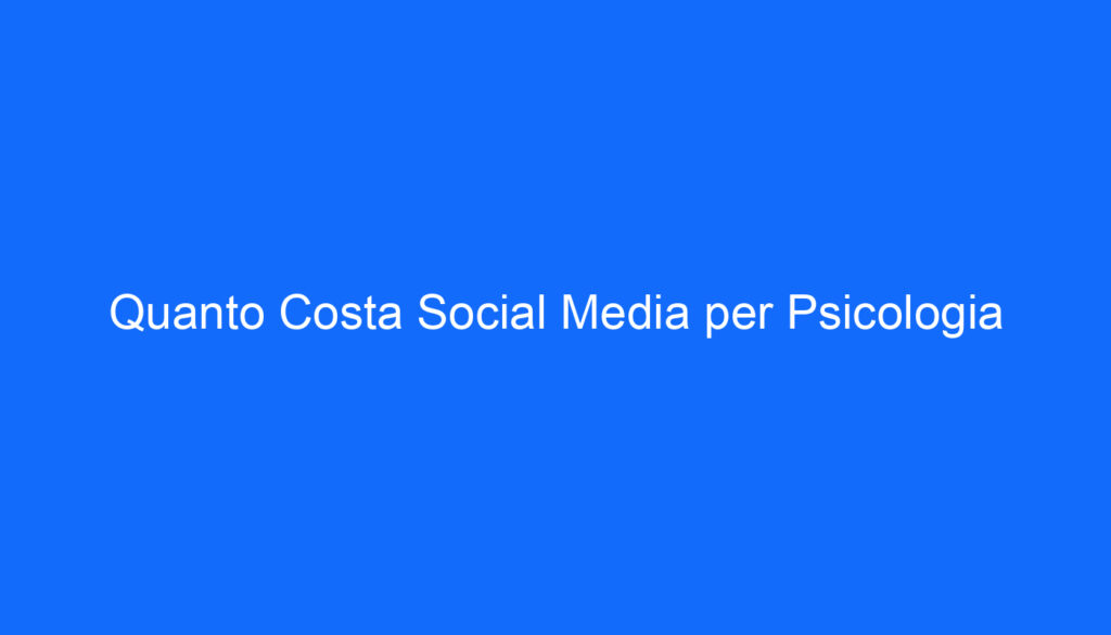 Quanto Costa Social Media per Psicologia