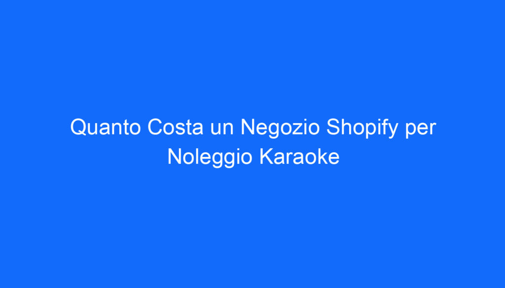 Quanto Costa un Negozio Shopify per Noleggio Karaoke