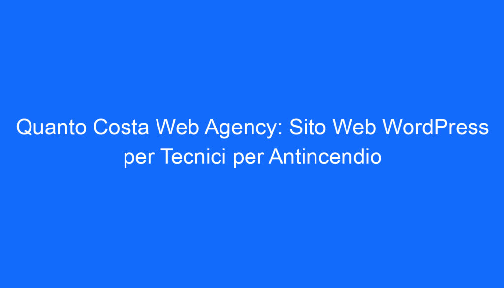 Quanto Costa Web Agency: Sito Web WordPress per Tecnici per Antincendio