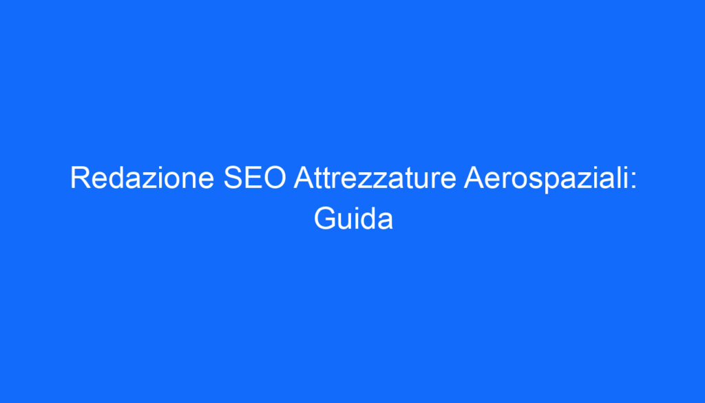 Redazione SEO Attrezzature Aerospaziali: Guida