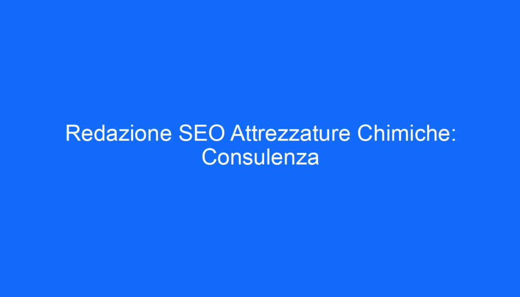 Redazione SEO Attrezzature Chimiche: Consulenza