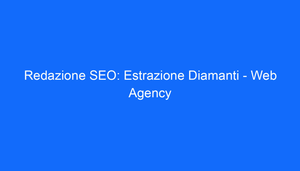Redazione SEO: Estrazione Diamanti Web Agency