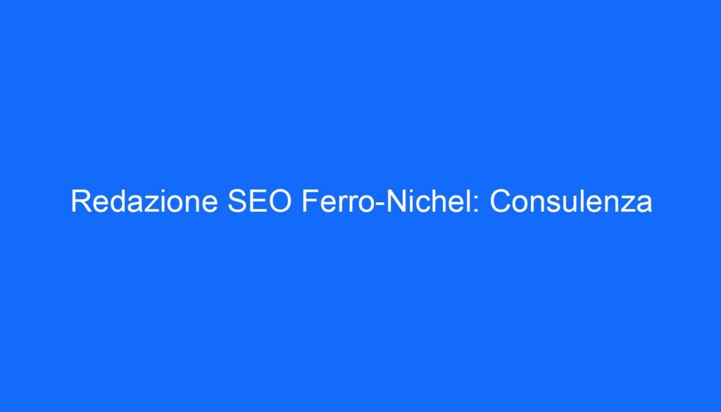 Redazione SEO Ferro Nichel: Consulenza