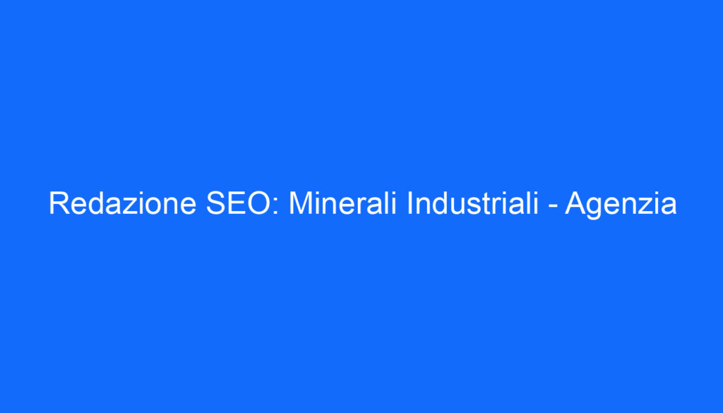 Redazione SEO: Minerali Industriali Agenzia