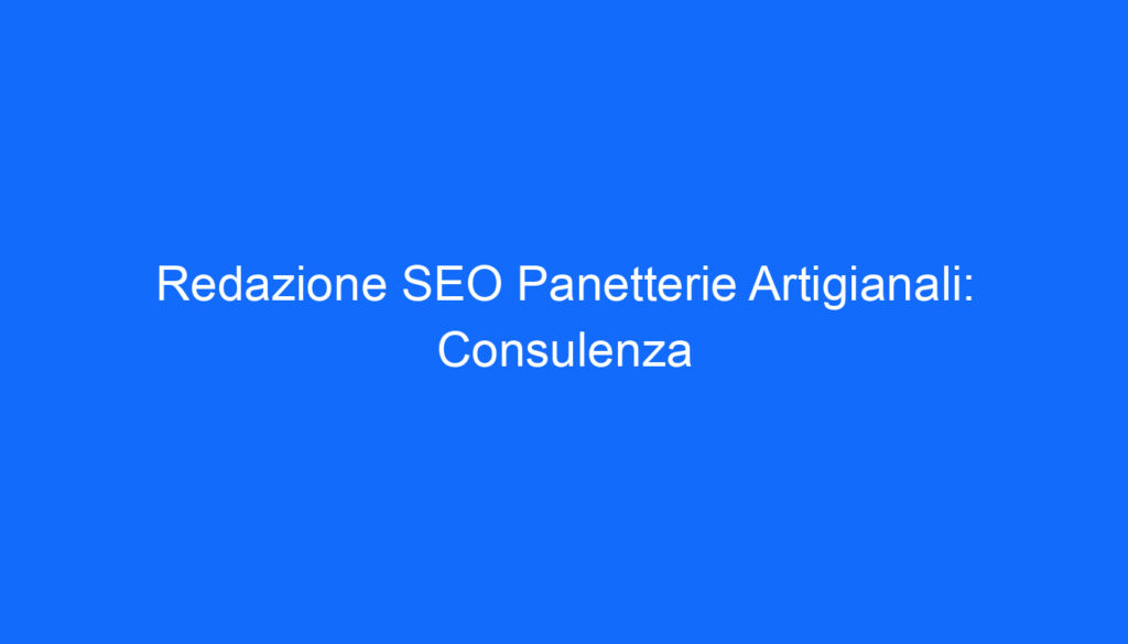 Redazione SEO Panetterie Artigianali: Consulenza