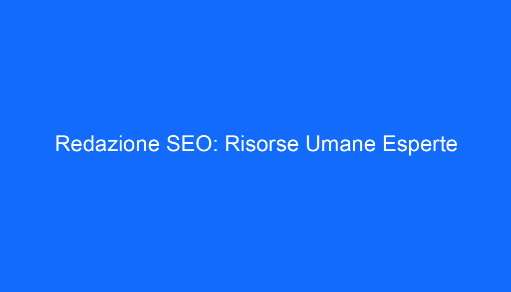 Redazione SEO: Risorse Umane Esperte
