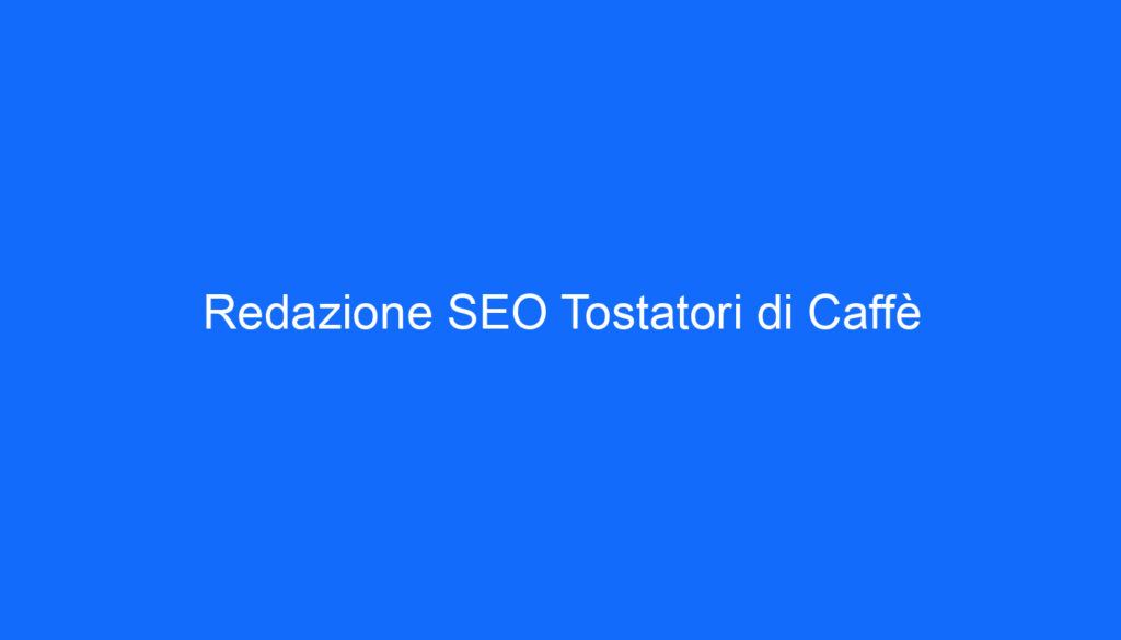 Redazione SEO Tostatori di Caffè