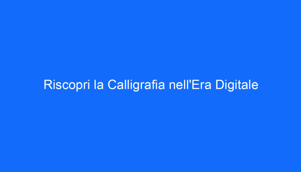Riscopri la Calligrafia nell'Era Digitale
