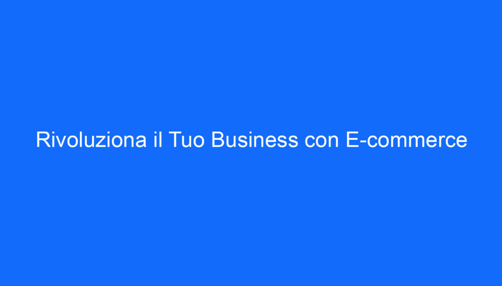 Rivoluziona il Tuo Business con E commerce