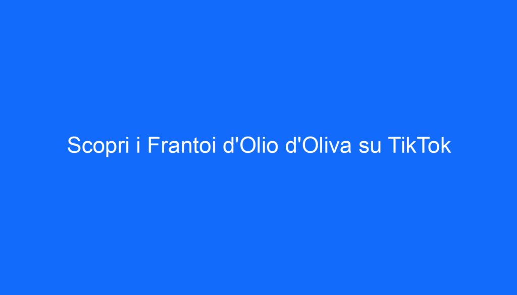 Scopri i Frantoi d'Olio d'Oliva su TikTok