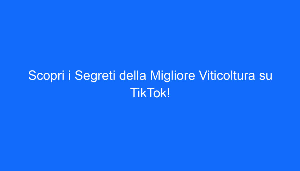 Scopri i Segreti della Migliore Viticoltura su TikTok!