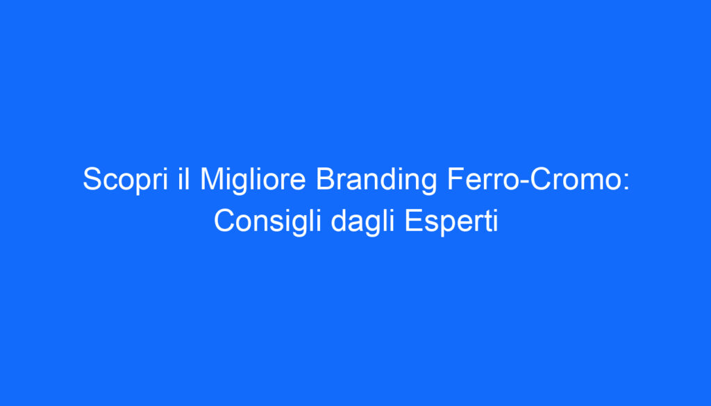 Scopri il Migliore Branding Ferro Cromo: Consigli dagli Esperti