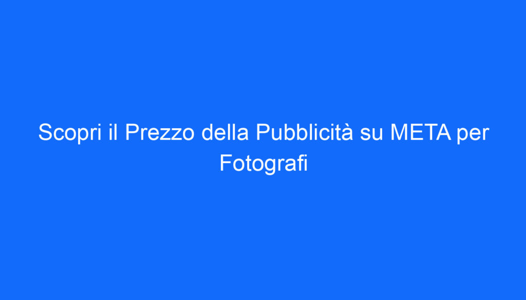 Scopri il Prezzo della Pubblicità su META per Fotografi