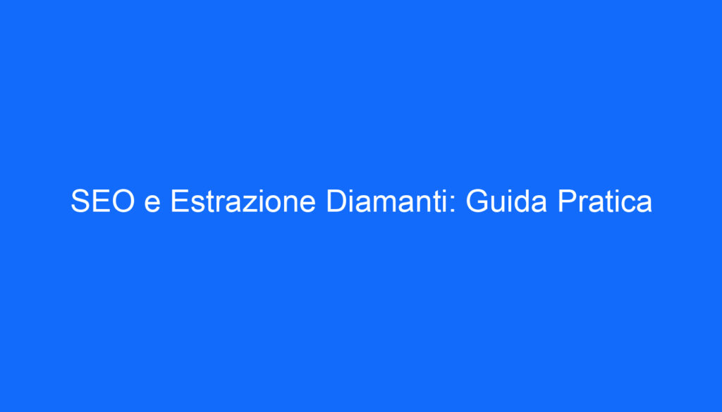 SEO e Estrazione Diamanti: Guida Pratica